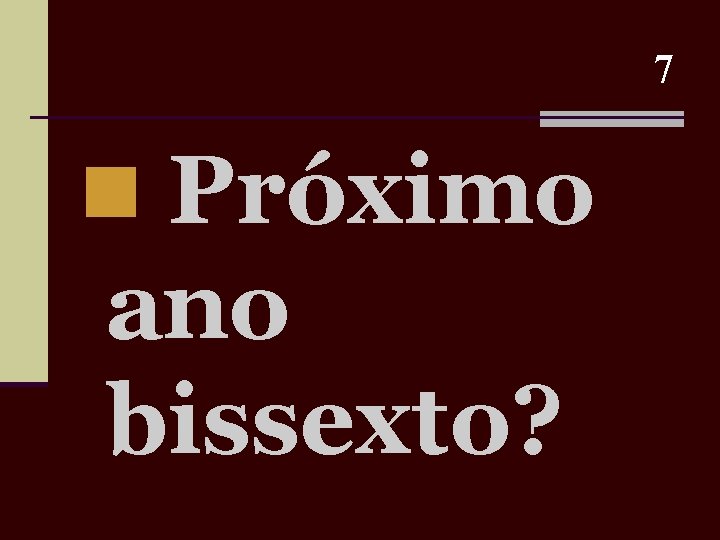 7 n Próximo ano bissexto? 