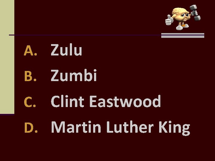 A. Zulu B. Zumbi C. Clint Eastwood D. Martin Luther King 