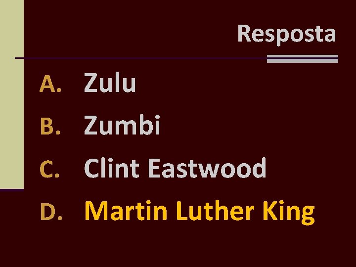 Resposta A. Zulu B. Zumbi C. Clint Eastwood D. Martin Luther King 