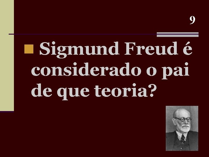 9 n Sigmund Freud é considerado o pai de que teoria? 