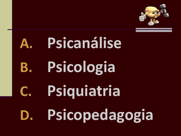 A. Psicanálise B. Psicologia Psiquiatria D. Psicopedagogia C. 