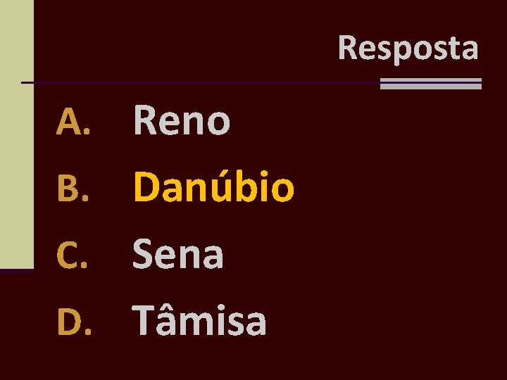 Resposta A. Reno B. Danúbio Sena D. Tâmisa C. 