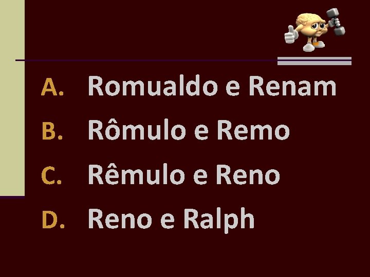 A. Romualdo e Renam B. Rômulo e Remo C. Rêmulo e Reno D. Reno