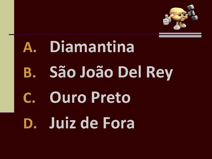 A. Diamantina B. São João Del Rey C. Ouro Preto D. Juiz de Fora