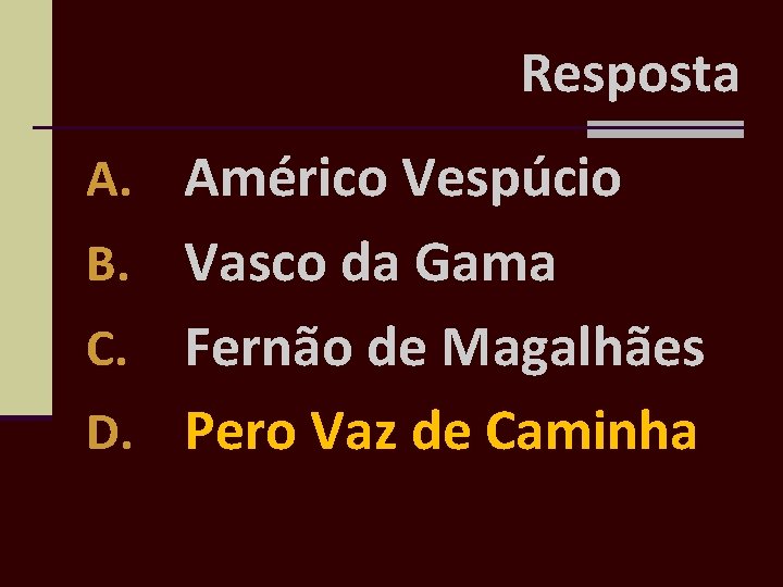 Resposta A. Américo Vespúcio Vasco da Gama C. Fernão de Magalhães D. Pero Vaz