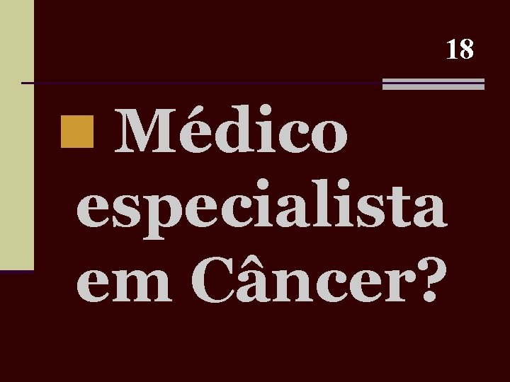 18 n Médico especialista em Câncer? 