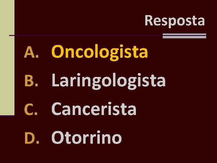 Resposta A. Oncologista B. Laringologista C. Cancerista D. Otorrino 