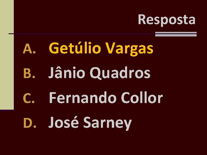 Resposta A. Getúlio Vargas B. Jânio Quadros C. Fernando Collor D. José Sarney 