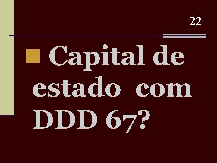 22 n Capital de estado com DDD 67? 