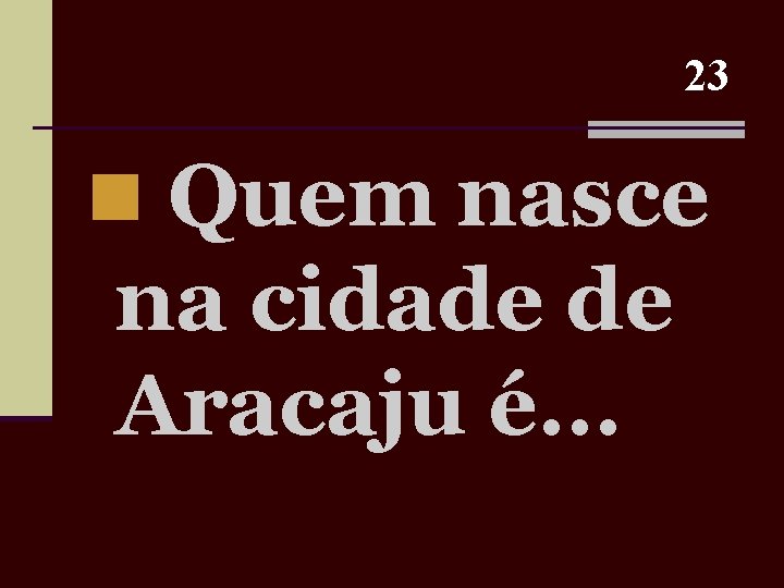 23 n Quem nasce na cidade de Aracaju é. . . 