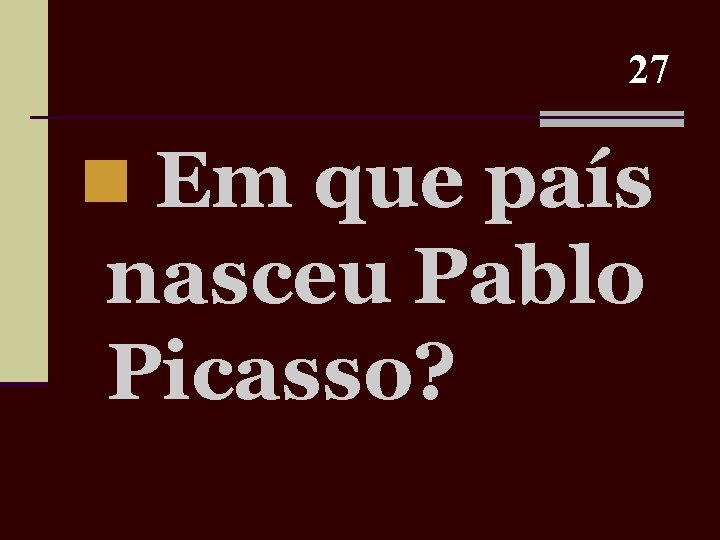 27 n Em que país nasceu Pablo Picasso? 