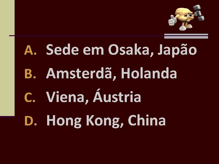 A. Sede em Osaka, Japão B. Amsterdã, Holanda C. Viena, Áustria D. Hong Kong,