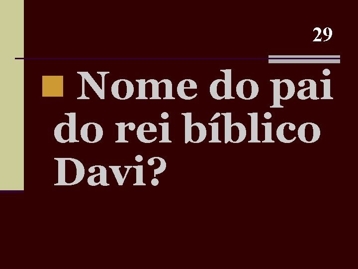 29 n Nome do pai do rei bíblico Davi? 