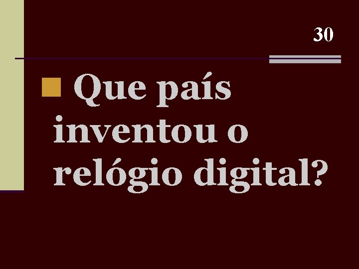 30 n Que país inventou o relógio digital? 