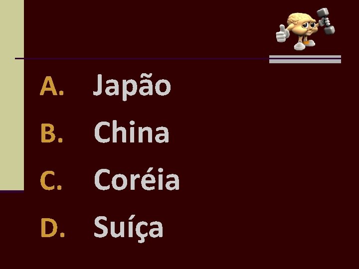 A. Japão B. China Coréia D. Suíça C. 