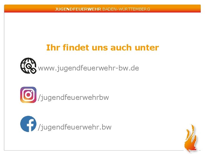 JUGENDFEUERWEHR BADEN-WÜRTTEMBERG Ihr findet uns auch unter www. jugendfeuerwehr-bw. de /jugendfeuerwehrbw /jugendfeuerwehr. bw 