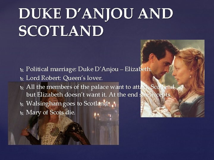 DUKE D’ANJOU AND SCOTLAND Political marriage: Duke D’Anjou – Elizabeth. Lord Robert: Queen’s lover.