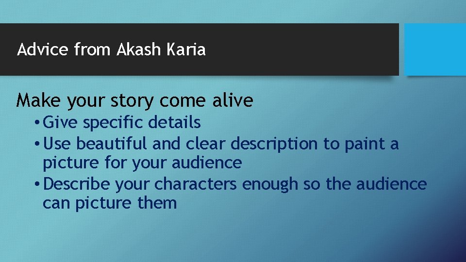 Advice from Akash Karia Make your story come alive • Give specific details •