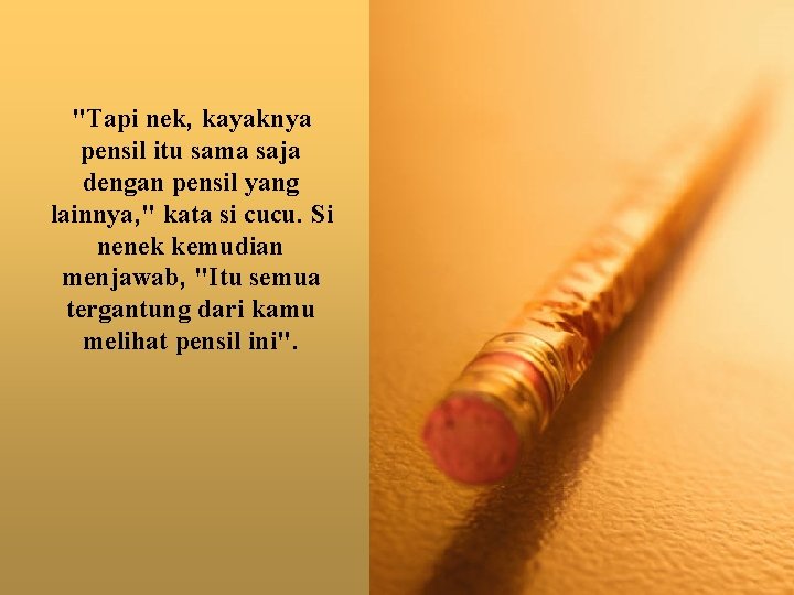 "Tapi nek, kayaknya pensil itu sama saja dengan pensil yang lainnya, " kata si