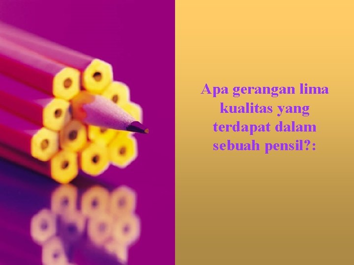 Apa gerangan lima kualitas yang terdapat dalam sebuah pensil? : 