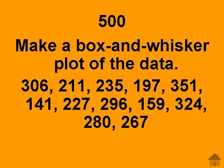 500 Make a box-and-whisker plot of the data. 306, 211, 235, 197, 351, 141,