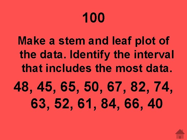 100 Make a stem and leaf plot of the data. Identify the interval that