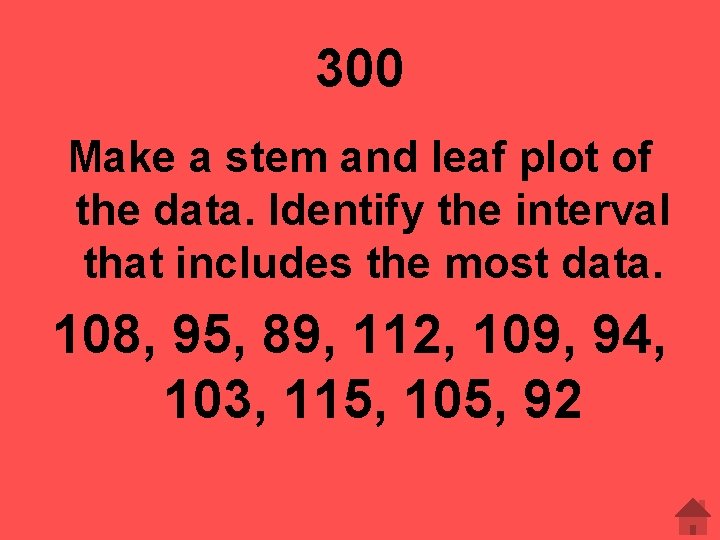 300 Make a stem and leaf plot of the data. Identify the interval that