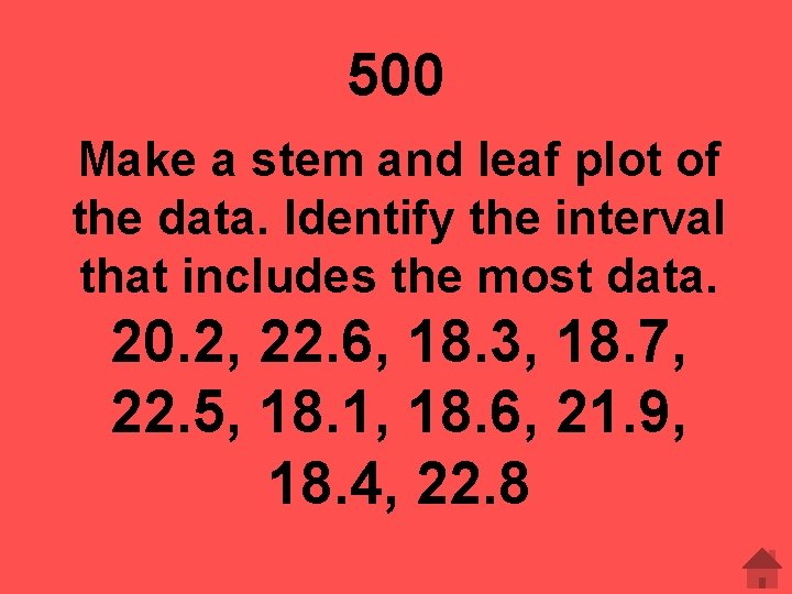 500 Make a stem and leaf plot of the data. Identify the interval that