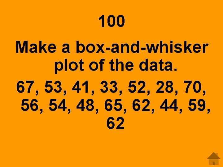 100 Make a box-and-whisker plot of the data. 67, 53, 41, 33, 52, 28,