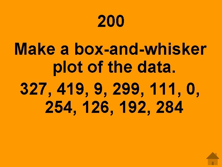 200 Make a box-and-whisker plot of the data. 327, 419, 9, 299, 111, 0,