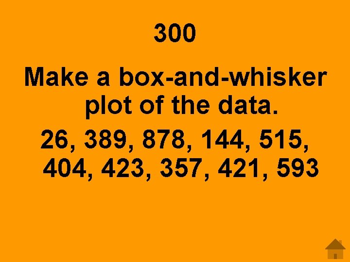 300 Make a box-and-whisker plot of the data. 26, 389, 878, 144, 515, 404,