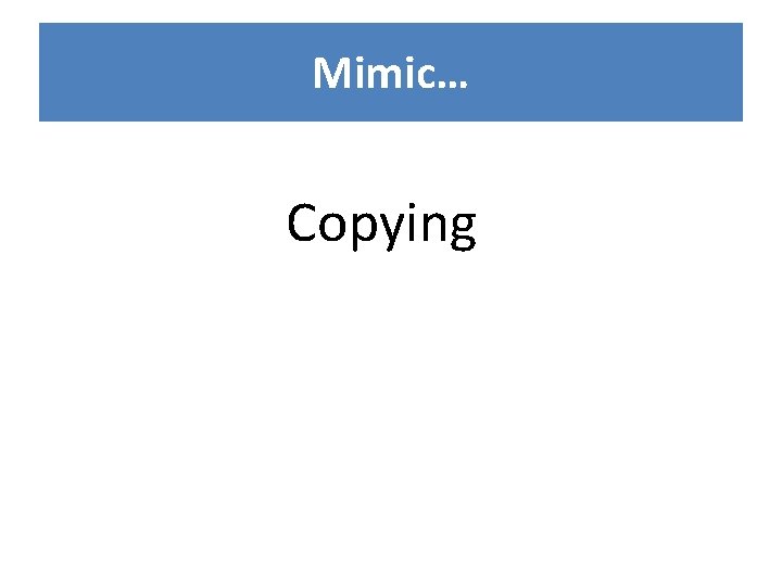 Mimic… Copying 