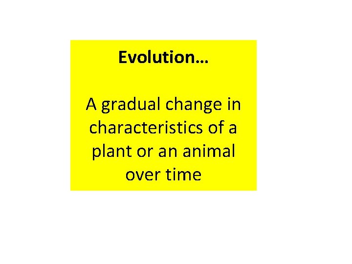 Evolution… A gradual change in characteristics of a plant or an animal over time