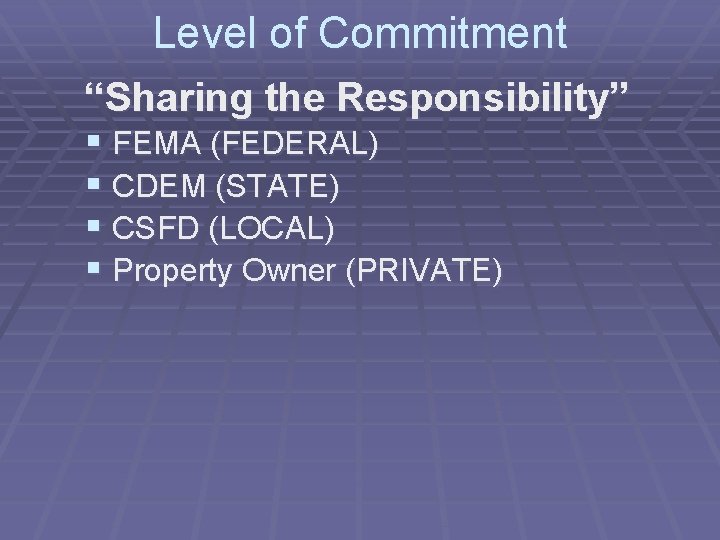 Level of Commitment “Sharing the Responsibility” § FEMA (FEDERAL) § CDEM (STATE) § CSFD