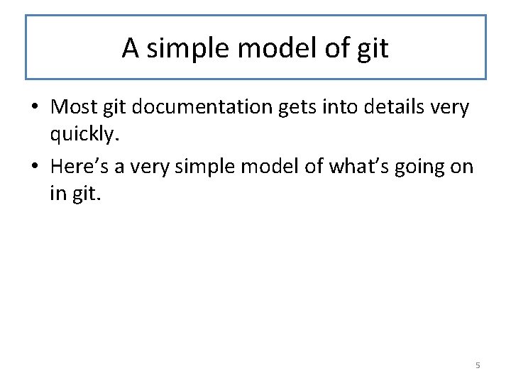 A simple model of git • Most git documentation gets into details very quickly.