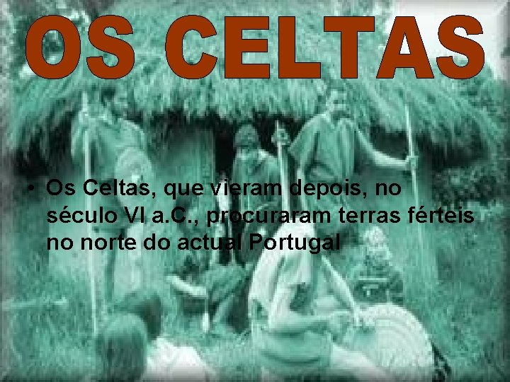  • Os Celtas, que vieram depois, no século VI a. C. , procuraram