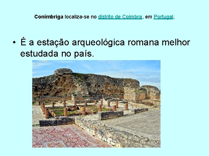 Conímbriga localiza-se no distrito de Coimbra, em Portugal. • É a estação arqueológica romana
