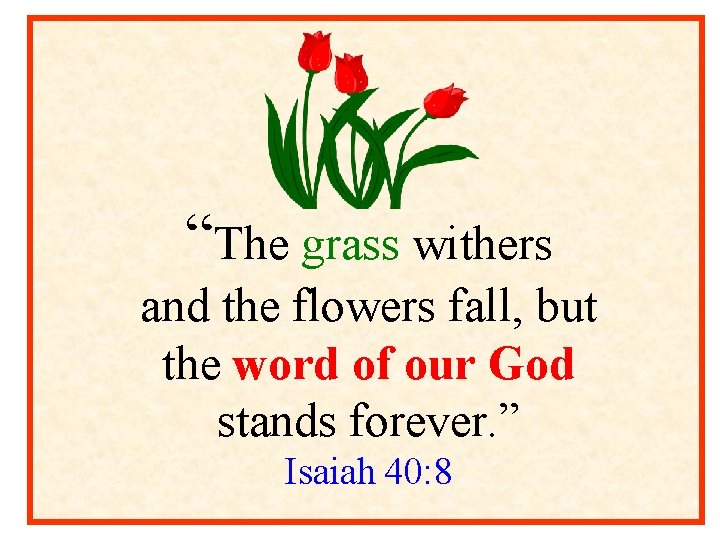 “The grass withers and the flowers fall, but the word of our God stands