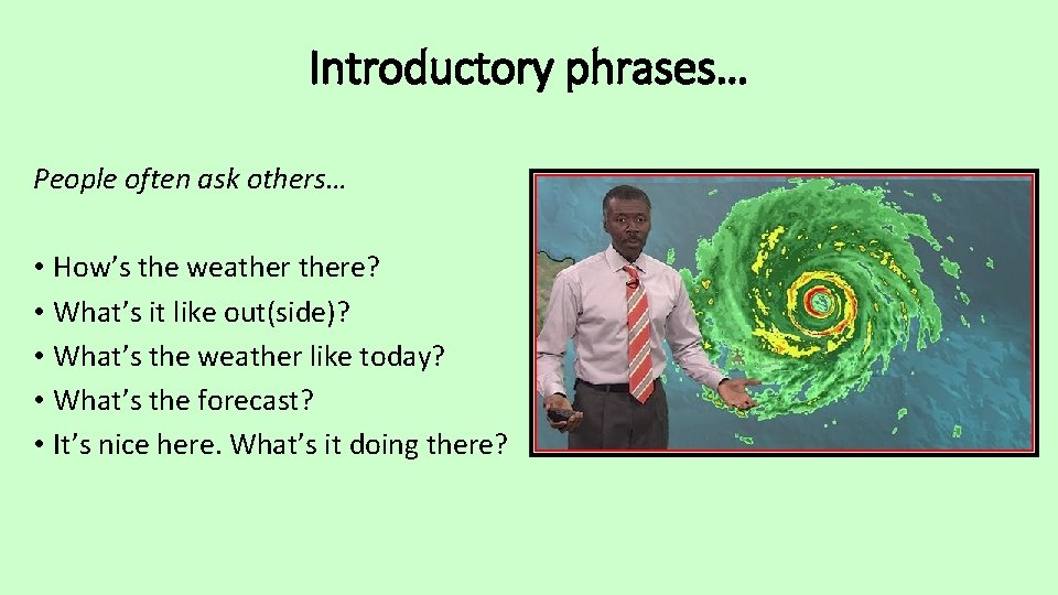 Introductory phrases… People often ask others… • How’s the weathere? • What’s it like