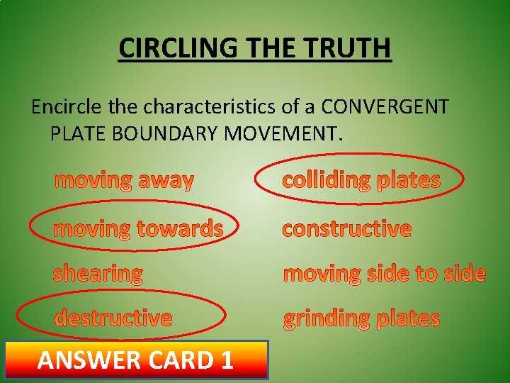 CIRCLING THE TRUTH Encircle the characteristics of a CONVERGENT PLATE BOUNDARY MOVEMENT. ANSWER CARD