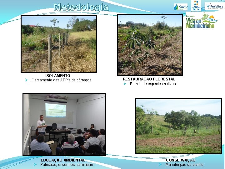 Metodologia Ø ISOLAMENTO Cercamento das APP’s de córregos RESTAURAÇÃO FLORESTAL Ø Plantio de especies