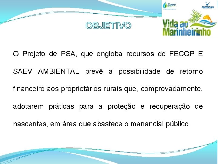 OBJETIVO O Projeto de PSA, que engloba recursos do FECOP E SAEV AMBIENTAL prevê