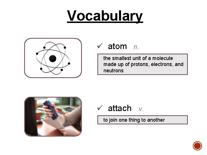 Vocabulary ü atom n. the smallest unit of a molecule made up of protons,