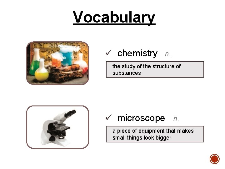 Vocabulary ü chemistry n. the study of the structure of substances ü microscope n.