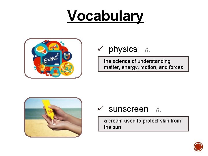 Vocabulary ü physics n. the science of understanding matter, energy, motion, and forces ü