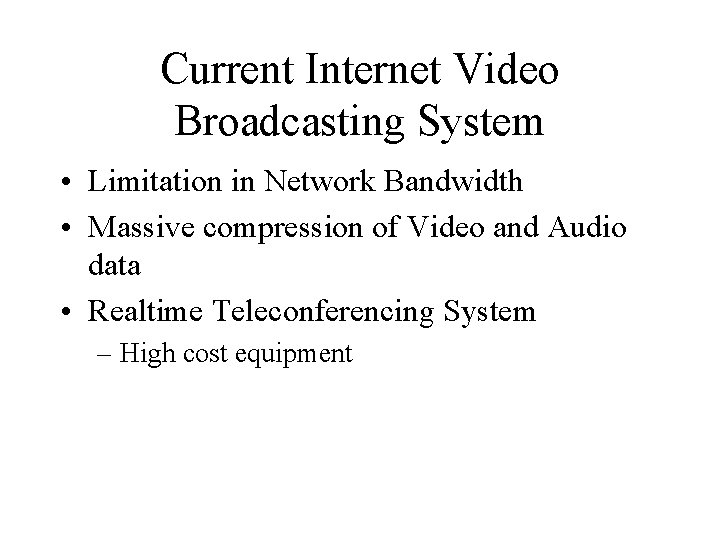 Current Internet Video Broadcasting System • Limitation in Network Bandwidth • Massive compression of