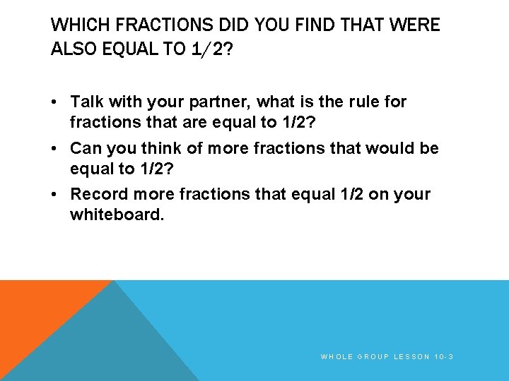 WHICH FRACTIONS DID YOU FIND THAT WERE ALSO EQUAL TO 1/2? • Talk with