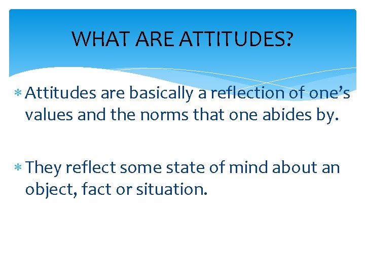 WHAT ARE ATTITUDES? Attitudes are basically a reflection of one’s values and the norms