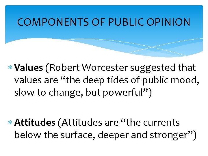 COMPONENTS OF PUBLIC OPINION Values (Robert Worcester suggested that values are “the deep tides