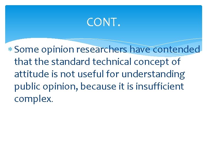 CONT. Some opinion researchers have contended that the standard technical concept of attitude is